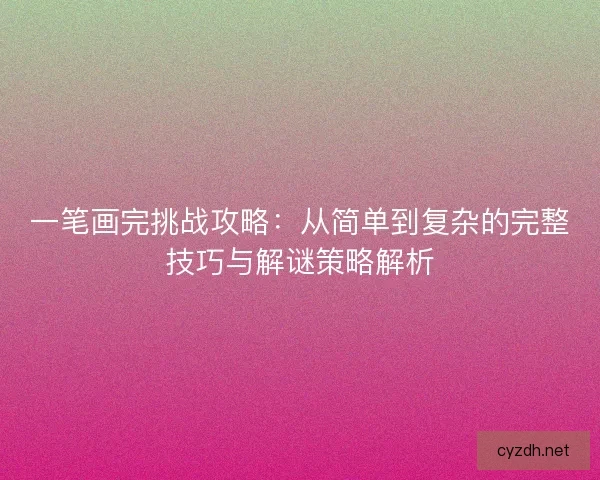 一笔画完挑战攻略：从简单到复杂的完整技巧与解谜策略解析