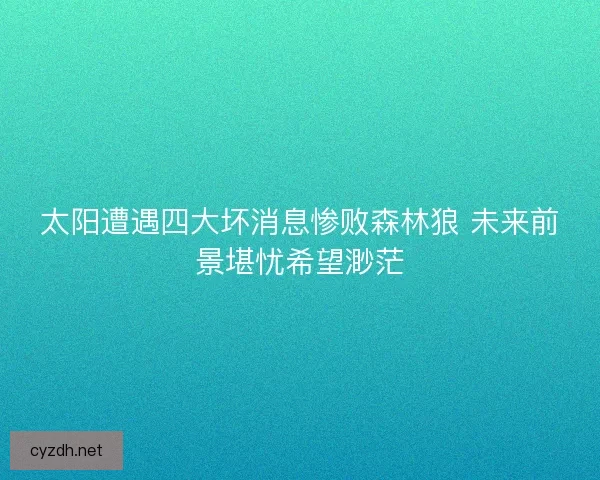 太阳遭遇四大坏消息惨败森林狼 未来前景堪忧希望渺茫