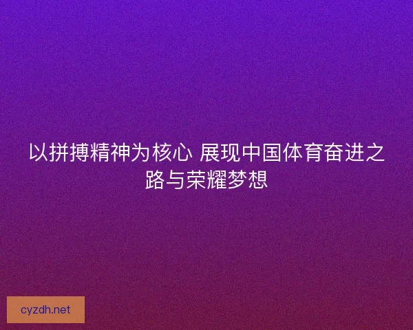 以拼搏精神为核心 展现中国体育奋进之路与荣耀梦想