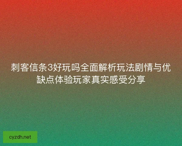 刺客信条3好玩吗全面解析玩法剧情与优缺点体验玩家真实感受分享