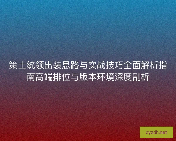 策士统领出装思路与实战技巧全面解析指南高端排位与版本环境深度剖析