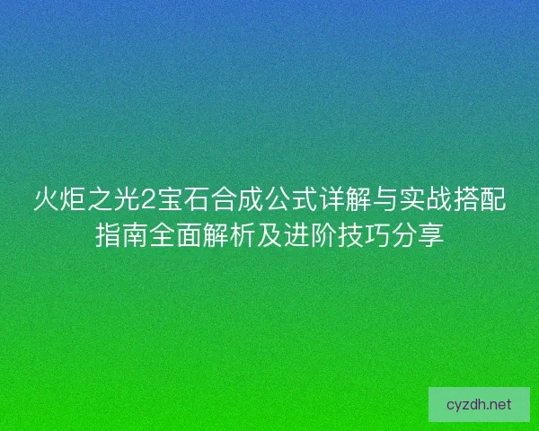 火炬之光2宝石合成公式详解与实战搭配指南全面解析及进阶技巧分享