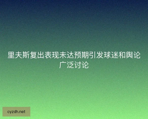 里夫斯复出表现未达预期引发球迷和舆论广泛讨论 里夫斯复出表现未达预期引发球迷和舆论广泛讨论