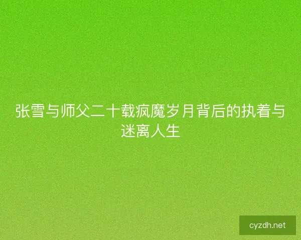 张雪与师父二十载疯魔岁月背后的执着与迷离人生 张雪与师父二十载疯魔岁月背后的执着与迷离人生