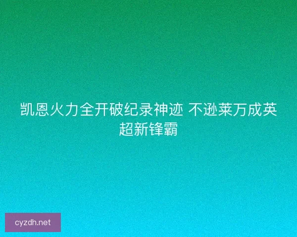 凯恩火力全开破纪录神迹 不逊莱万成英超新锋霸 凯恩火力全开破纪录神迹 不逊莱万成英超新锋霸