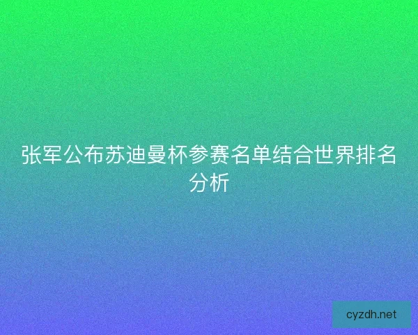 张军公布苏迪曼杯参赛名单结合世界排名分析